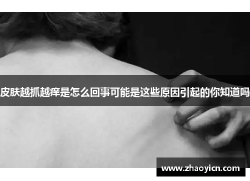 皮肤越抓越痒是怎么回事可能是这些原因引起的你知道吗